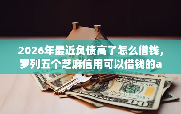 2026年最近负债高了怎么借钱，罗列五个芝麻信用可以借钱的app