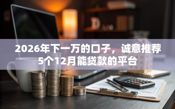 2026年下一万的口子，诚意推荐5个12月能贷款的平台