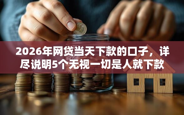 2026年网贷当天下款的口子，详尽说明5个无视一切是人就下款的软件