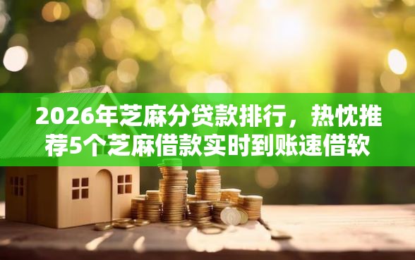 2026年芝麻分贷款排行，热忱推荐5个芝麻借款实时到账速借软件
