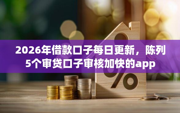 2026年借款口子每日更新，陈列5个审贷口子审核加快的app