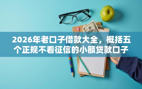 2026年老口子借款大全，概括五个正规不看征信的小额贷款口子