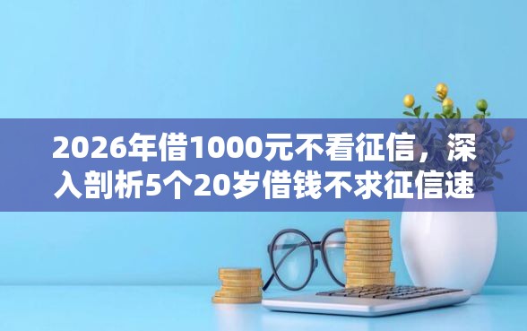 2026年借1000元不看征信，深入剖析5个20岁借钱不求征信速借平台