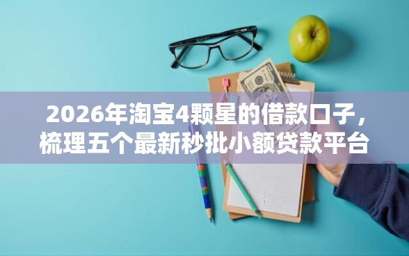 2026年淘宝4颗星的借款口子，梳理五个最新秒批小额贷款平台