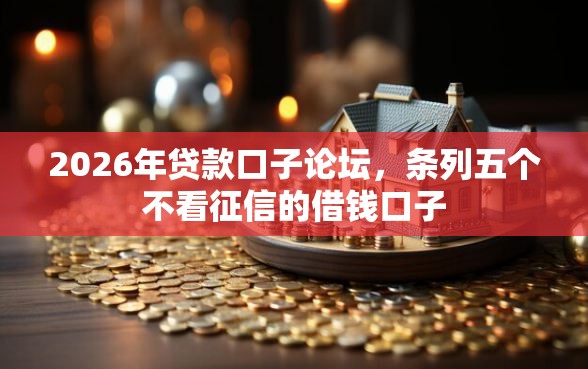 2026年贷款口子论坛，条列五个不看征信的借钱口子