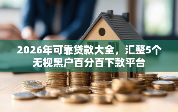 2026年可靠贷款大全，汇整5个无视黑户百分百下款平台