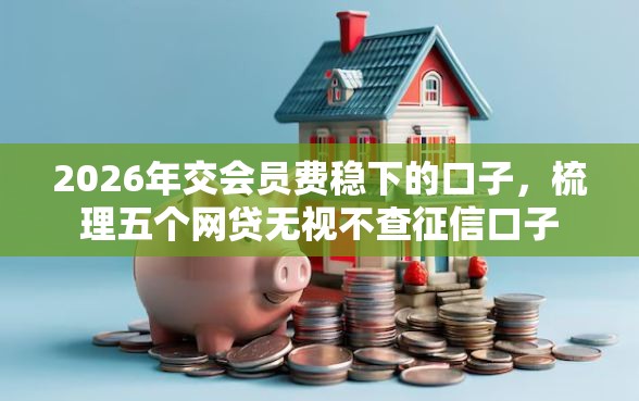 2026年交会员费稳下的口子，梳理五个网贷无视不查征信口子