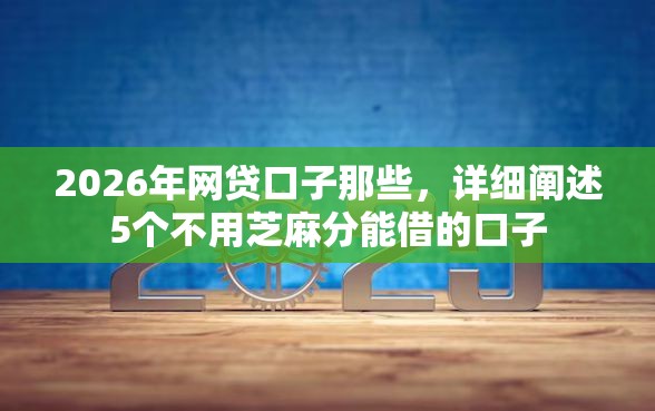 2026年网贷口子那些，详细阐述5个不用芝麻分能借的口子