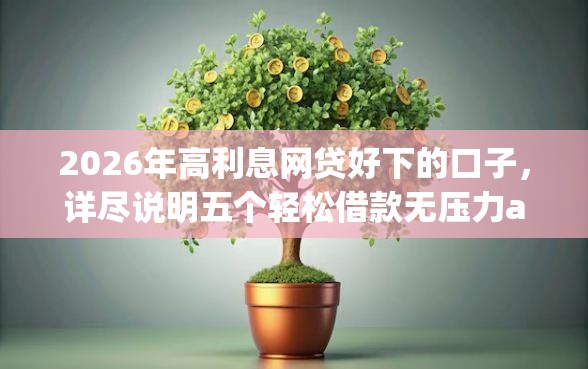 2026年高利息网贷好下的口子，详尽说明五个轻松借款无压力app