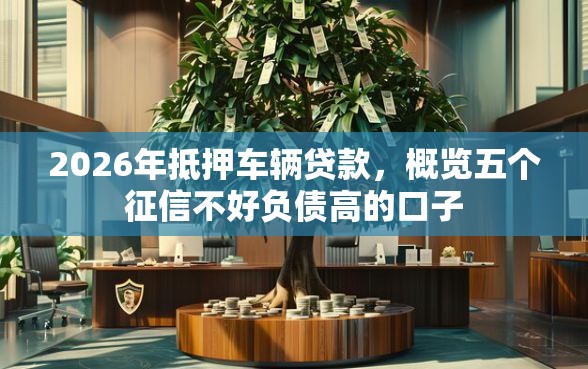 2026年抵押车辆贷款，概览五个征信不好负债高的口子