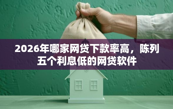 2026年哪家网贷下款率高，陈列五个利息低的网贷软件