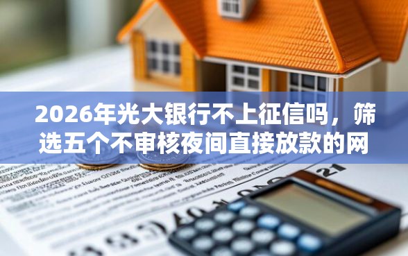 2026年光大银行不上征信吗，筛选五个不审核夜间直接放款的网贷软件