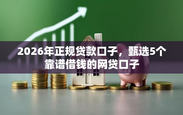 2026年正规贷款口子，甄选5个靠谱借钱的网贷口子