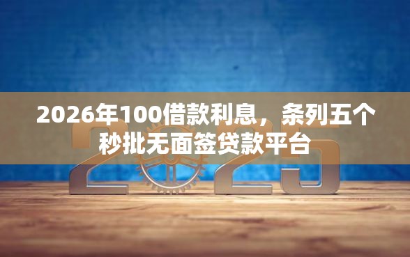 2026年100借款利息，条列五个秒批无面签贷款平台