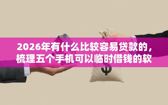 2026年有什么比较容易贷款的，梳理五个手机可以临时借钱的软件