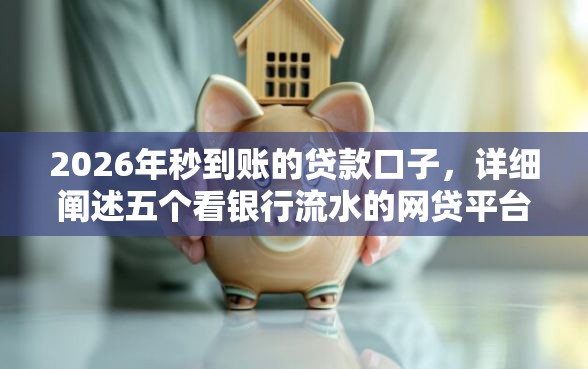 2026年秒到账的贷款口子，详细阐述五个看银行流水的网贷平台