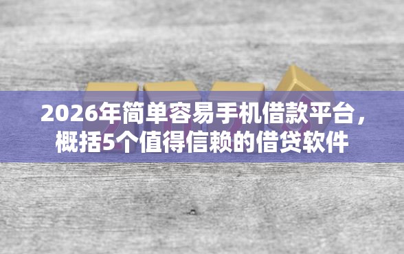 2026年简单容易手机借款平台，概括5个值得信赖的借贷软件