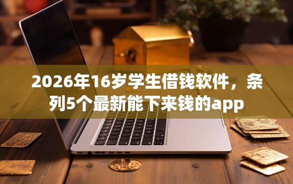 2026年16岁学生借钱软件，条列5个最新能下来钱的app