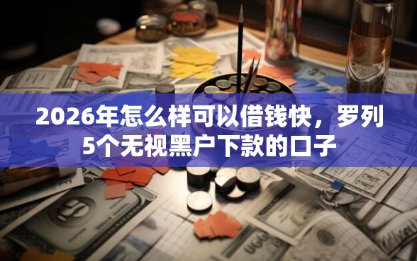2026年怎么样可以借钱快，罗列5个无视黑户下款的口子