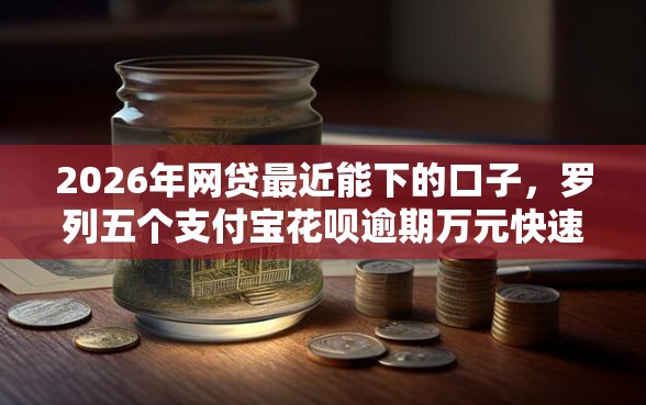 2026年网贷最近能下的口子，罗列五个支付宝花呗逾期万元快速贷款口子