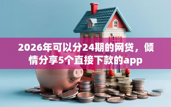 2026年可以分24期的网贷，倾情分享5个直接下款的app