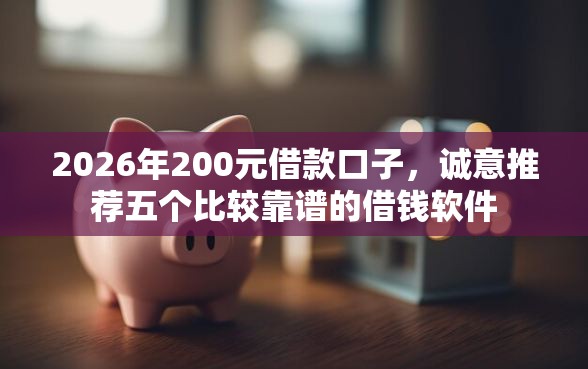 2026年200元借款口子，诚意推荐五个比较靠谱的借钱软件
