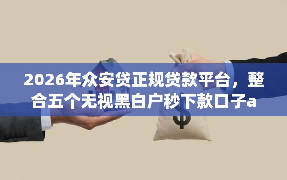 2026年众安贷正规贷款平台，整合五个无视黑白户秒下款口子app