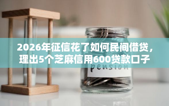 2026年征信花了如何民间借贷，理出5个芝麻信用600贷款口子
