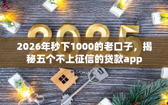2026年秒下1000的老口子,揭秘五个不上征信的贷款app 2026年秒下1000的老口子,揭秘五个不上征信的贷款app