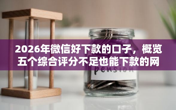 2026年微信好下款的口子，概览五个综合评分不足也能下款的网贷
