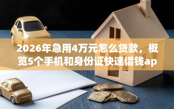 2026年急用4万元怎么贷款，概览5个手机和身份证快速借钱app