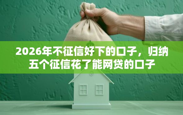 2026年不征信好下的口子，归纳五个征信花了能网贷的口子