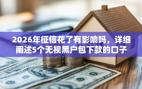2026年征信花了有影响吗，详细阐述5个无视黑户包下款的口子