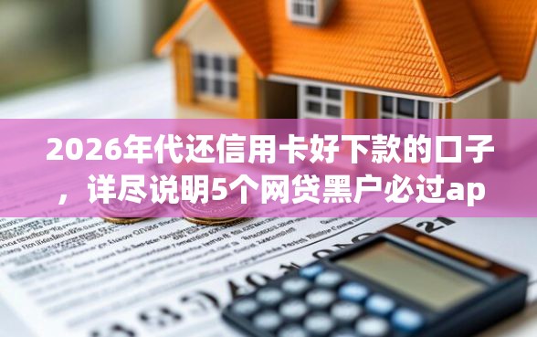 2026年代还信用卡好下款的口子，详尽说明5个网贷黑户必过app