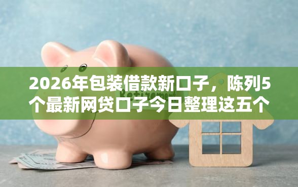 2026年包装借款新口子，陈列5个最新网贷口子今日整理这五个软件