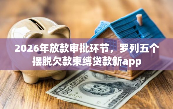 2026年放款审批环节，罗列五个摆脱欠款束缚贷款新app