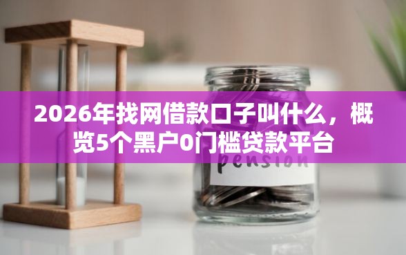 2026年找网借款口子叫什么，概览5个黑户0门槛贷款平台