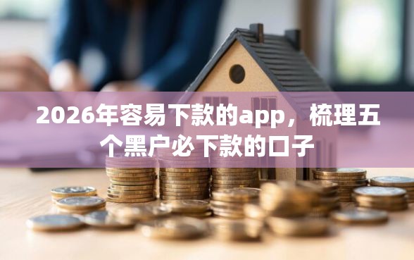 2026年容易下款的app，梳理五个黑户必下款的口子