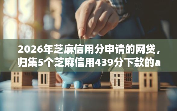 2026年芝麻信用分申请的网贷，归集5个芝麻信用439分下款的app