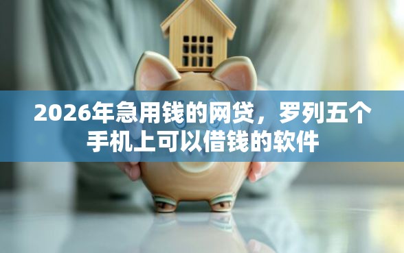 2026年急用钱的网贷，罗列五个手机上可以借钱的软件