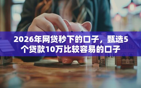 2026年网贷秒下的口子，甄选5个贷款10万比较容易的口子