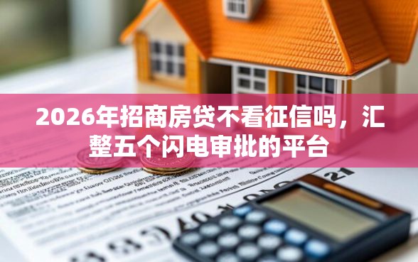 2026年招商房贷不看征信吗，汇整五个闪电审批的平台