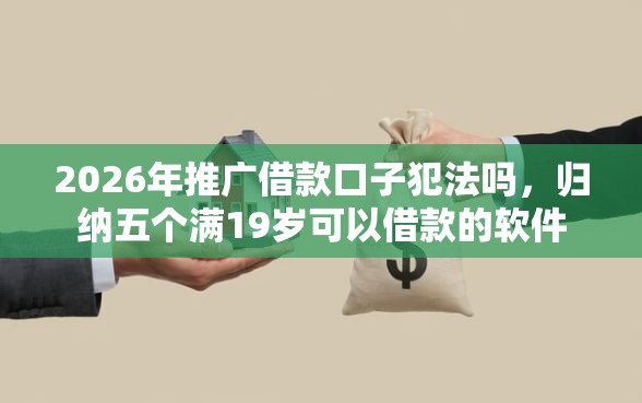 2026年推广借款口子犯法吗，归纳五个满19岁可以借款的软件