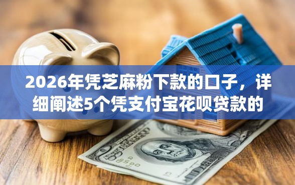 2026年凭芝麻粉下款的口子，详细阐述5个凭支付宝花呗贷款的app