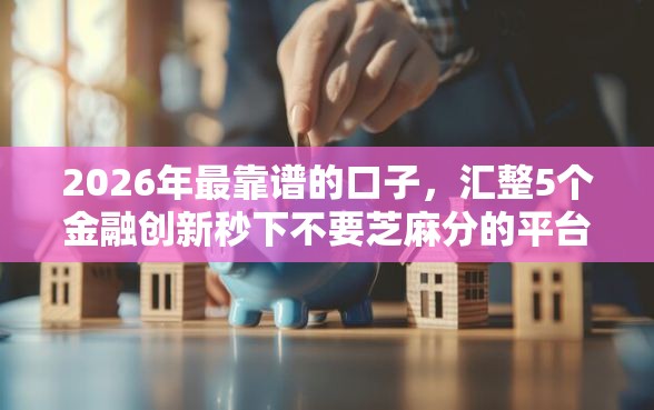 2026年最靠谱的口子，汇整5个金融创新秒下不要芝麻分的平台