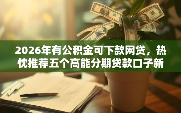 2026年有公积金可下款网贷，热忱推荐五个高能分期贷款口子新秀