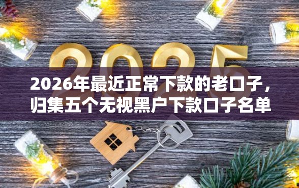 2026年最近正常下款的老口子，归集五个无视黑户下款口子名单大全