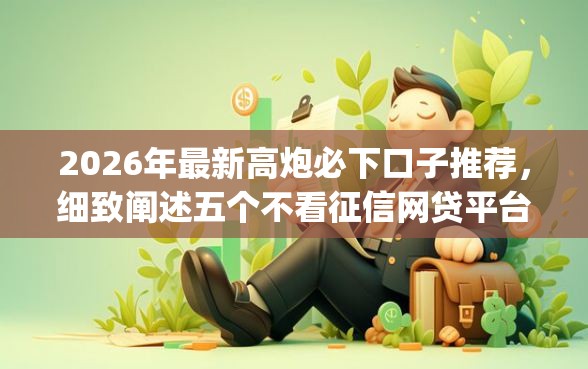 2026年最新高炮必下口子推荐，细致阐述五个不看征信网贷平台放款快的app