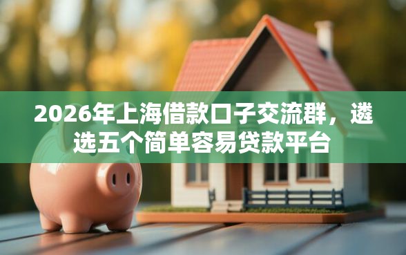 2026年上海借款口子交流群，遴选五个简单容易贷款平台