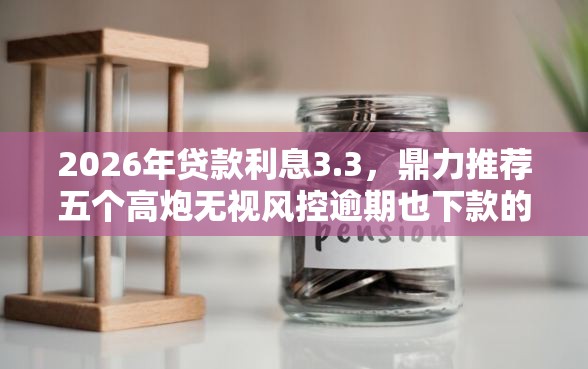 2026年贷款利息3.3，鼎力推荐五个高炮无视风控逾期也下款的口子